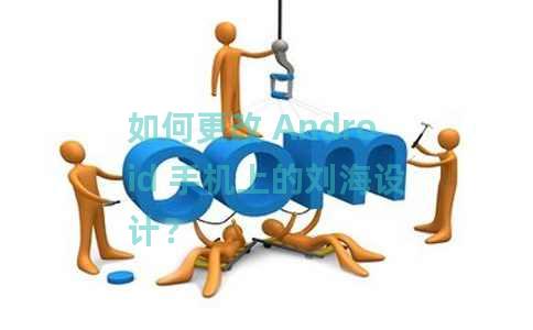 如何更改 Android 手机上的刘海设计？